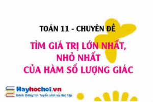 Cách tìm giá trị lớn nhất (GTLN), giá trị nhỏ nhất (GTNN) của hàm số lượng giác - Toán 11 chuyên đề
